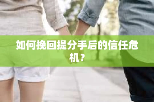 如何挽回提分手后的信任危机？