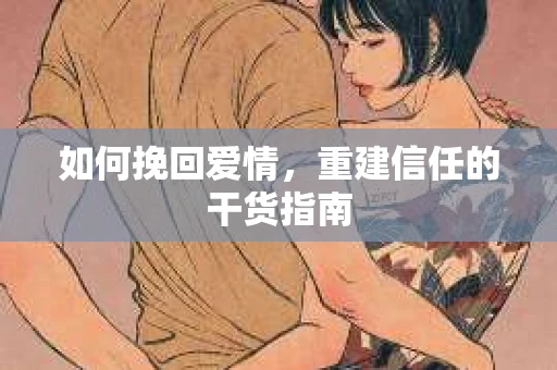 如何挽回爱情，重建信任的干货指南