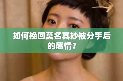 如何挽回莫名其妙被分手后的感情？