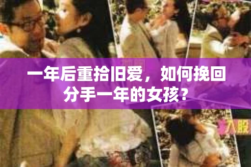 一年后重拾旧爱,如何挽回分手一年的女孩? 一年后重拾旧爱,如何挽回分手一年的女孩?