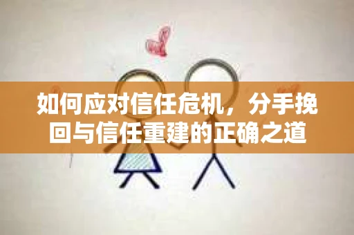 如何应对信任危机，分手挽回与信任重建的正确之道