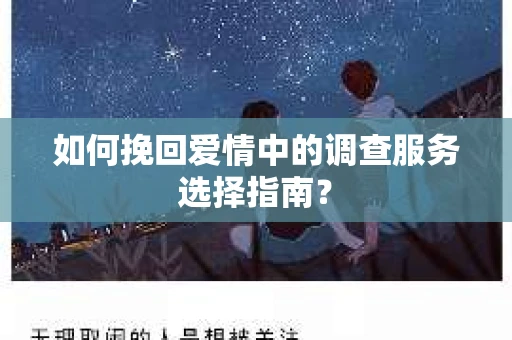 如何挽回爱情中的调查服务选择指南？