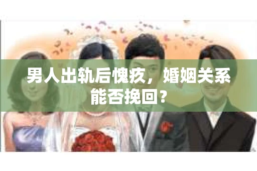 男人出轨后愧疚，婚姻关系能否挽回？