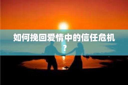 如何挽回爱情中的信任危机？