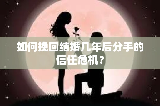 如何挽回结婚几年后分手的信任危机？
