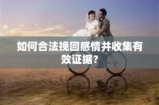 如何合法挽回感情并收集有效证据？