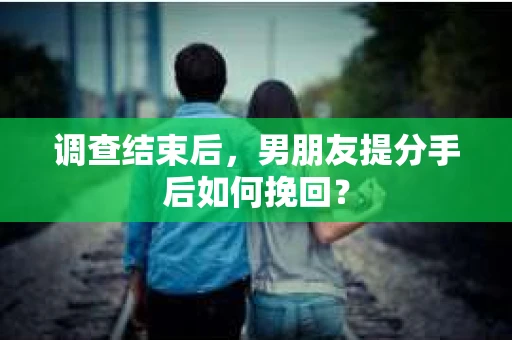 调查结束后，男朋友提分手后如何挽回？