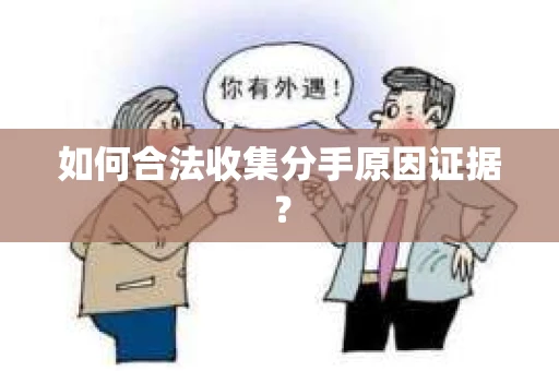 如何合法收集分手原因证据？