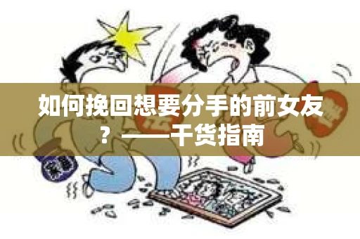 如何挽回想要分手的前女友？——干货指南