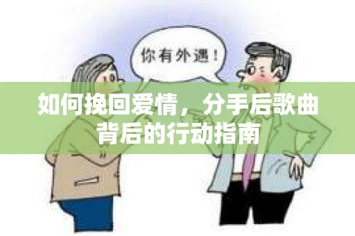 如何挽回爱情，分手后歌曲背后的行动指南