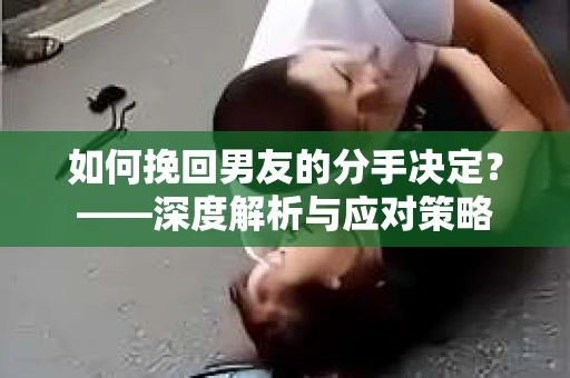 如何挽回男友的分手决定？——深度解析与应对策略