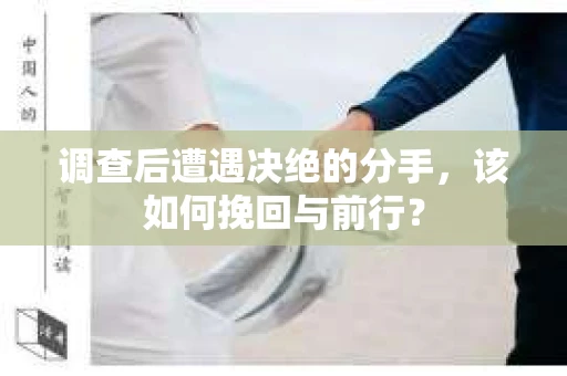 调查后遭遇决绝的分手，该如何挽回与前行？