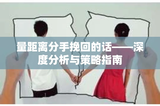 量距离分手挽回的话——深度分析与策略指南