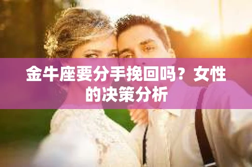 金牛座要分手挽回吗？女性的决策分析