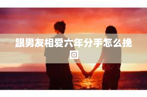 跟男友相爱六年分手怎么挽回