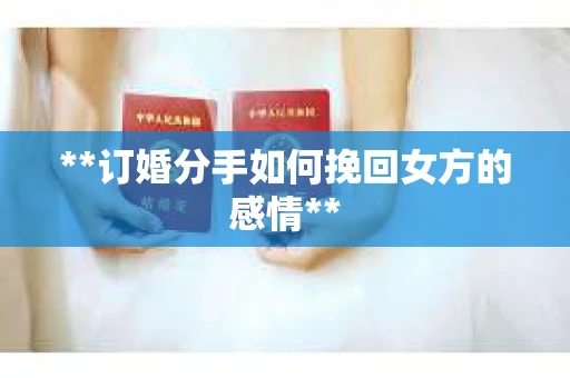 **订婚分手如何挽回女方的感情**