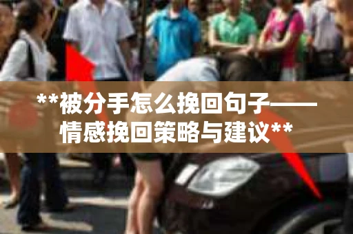 **被分手怎么挽回句子——情感挽回策略与建议**