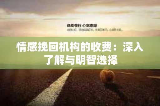 情感挽回机构的收费：深入了解与明智选择