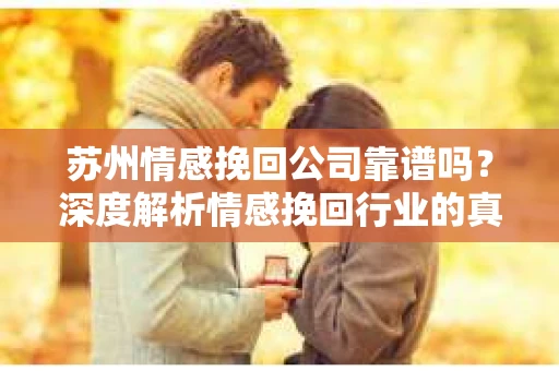 苏州情感挽回公司靠谱吗？深度解析情感挽回行业的真实面貌
