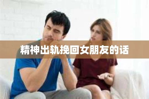 精神出轨挽回女朋友的话