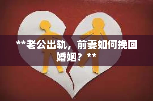 **老公出轨，前妻如何挽回婚姻？**