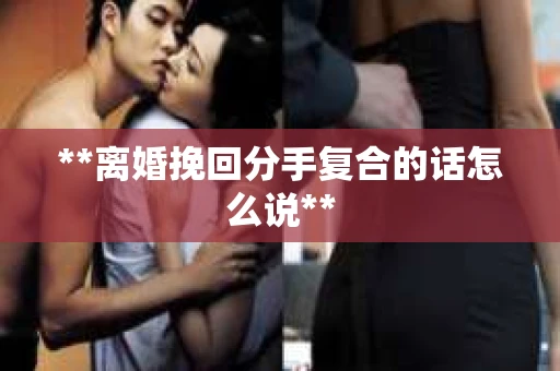 **离婚挽回分手复合的话怎么说**