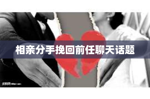 相亲分手挽回前任聊天话题