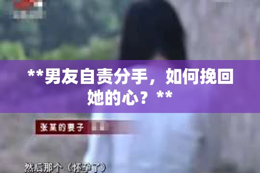 **男友自责分手，如何挽回她的心？**