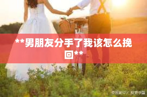 **男朋友分手了我该怎么挽回**