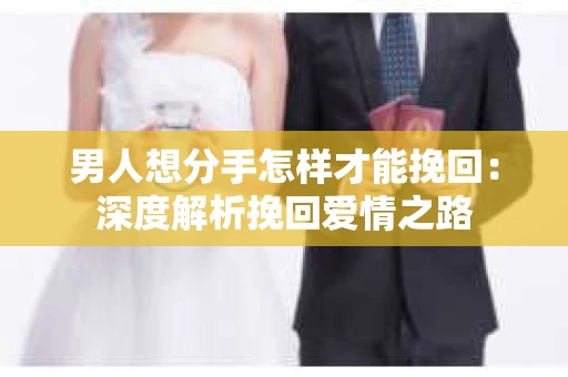 男人想分手怎样才能挽回：深度解析挽回爱情之路