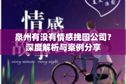 泉州有没有情感挽回公司？深度解析与案例分享