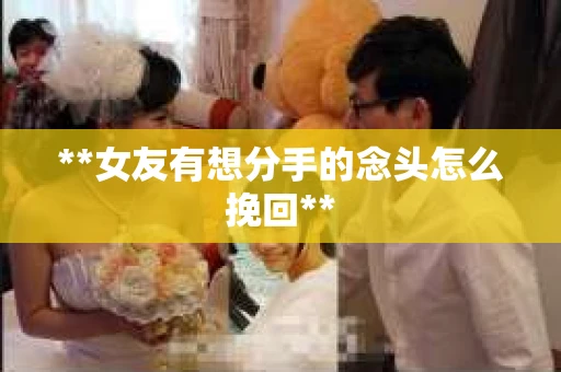 **女友有想分手的念头怎么挽回**