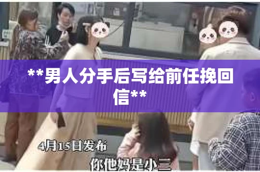 **男人分手后写给前任挽回信**