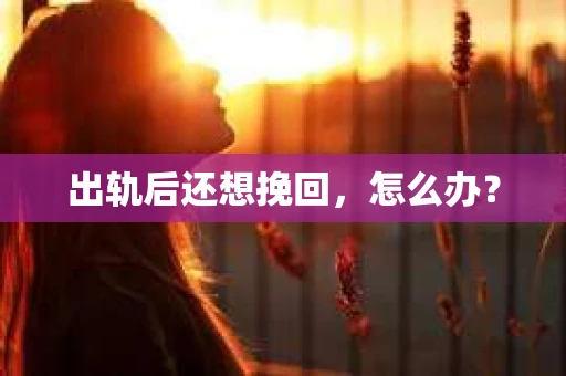 出轨后还想挽回，怎么办？