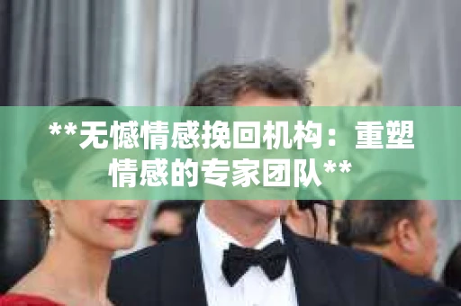 **无憾情感挽回机构：重塑情感的专家团队**