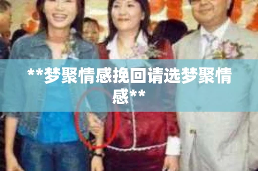 **梦聚情感挽回请选梦聚情感**