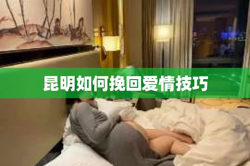昆明如何挽回爱情技巧