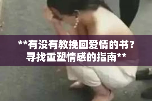 **有没有教挽回爱情的书？寻找重塑情感的指南**