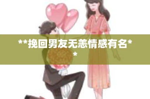 **挽回男友无恙情感有名**