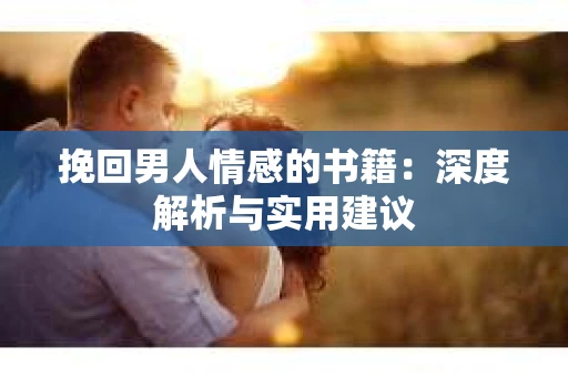挽回男人情感的书籍：深度解析与实用建议
