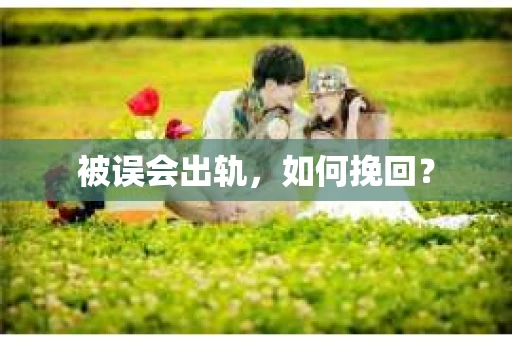 被误会出轨，如何挽回？