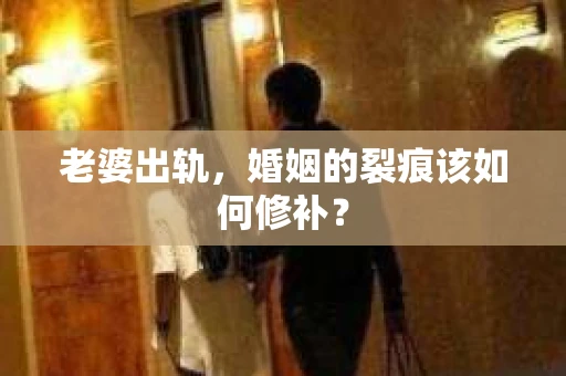 老婆出轨，婚姻的裂痕该如何修补？