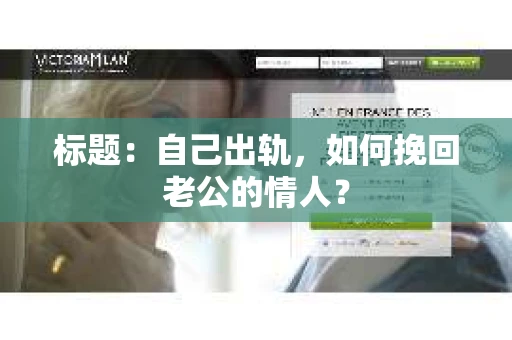 标题：自己出轨，如何挽回老公的情人？