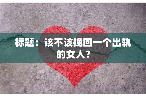 标题：该不该挽回一个出轨的女人？