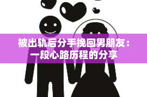 被出轨后分手挽回男朋友：一段心路历程的分享