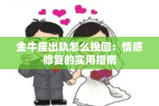 金牛座出轨怎么挽回：情感修复的实用指南