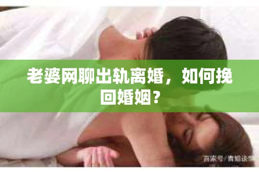老婆网聊出轨离婚，如何挽回婚姻？