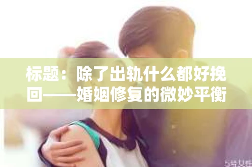 标题：除了出轨什么都好挽回——婚姻修复的微妙平衡