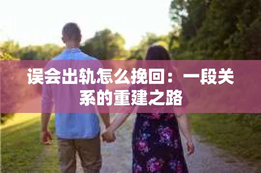 误会出轨怎么挽回：一段关系的重建之路