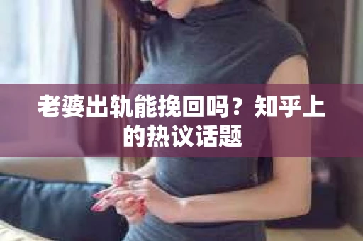 老婆出轨能挽回吗？知乎上的热议话题